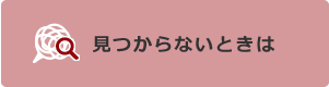 見つからないときは