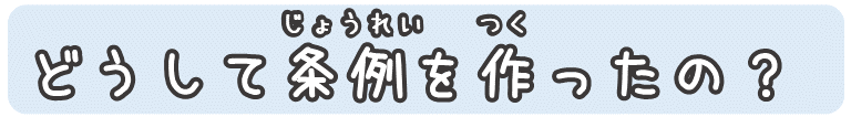 どうして条例を作ったの？