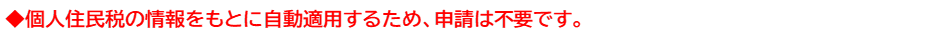 個人住民税の情報をもとに自動適用するため、申請は不要です。